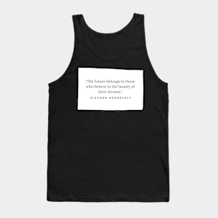 "The future belongs to those who believe in the beauty of their dreams." - Eleanor Roosevelt Inspirational Quote Tank Top